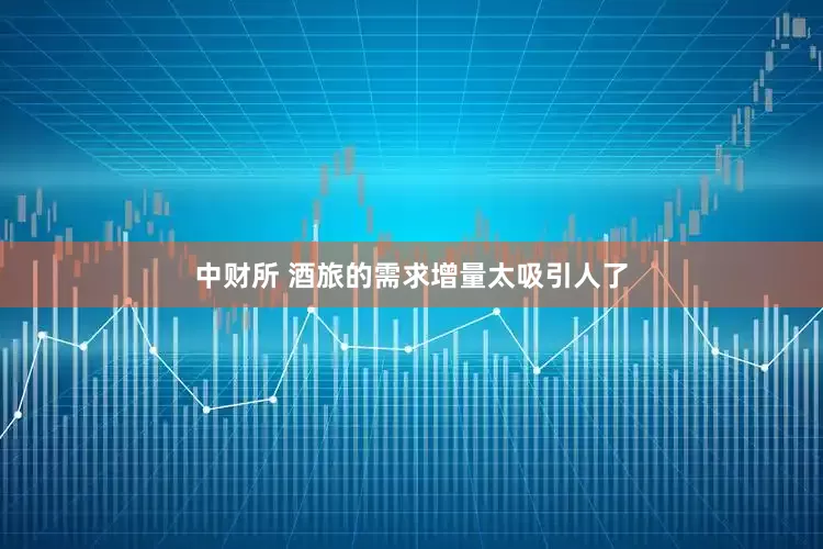 中财所 酒旅的需求增量太吸引人了
