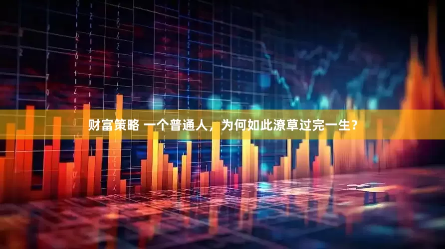 财富策略 一个普通人，为何如此潦草过完一生？
