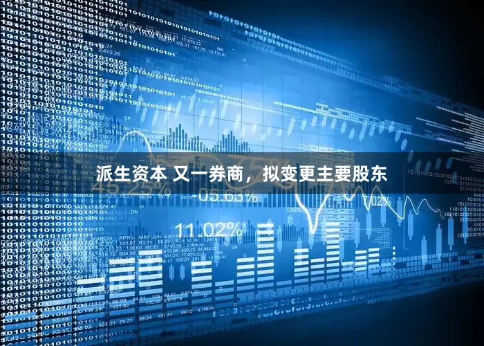 派生资本 又一券商，拟变更主要股东