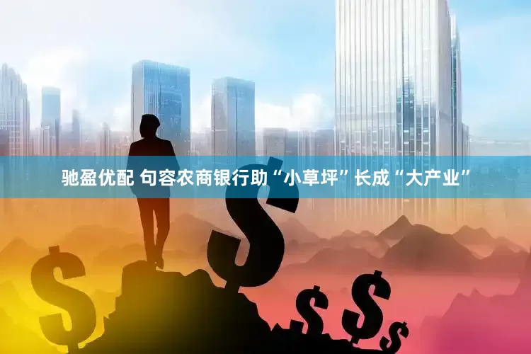 驰盈优配 句容农商银行助“小草坪”长成“大产业”