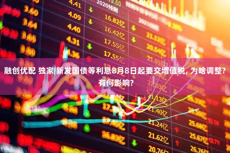 融创优配 独家|新发国债等利息8月8日起要交增值税, 为啥调整? 有何影响?