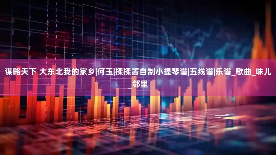谋略天下 大东北我的家乡|何玉|揉揉酱自制小提琴谱|五线谱|乐谱_歌曲_味儿_邻里