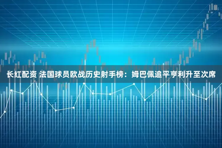 长红配资 法国球员欧战历史射手榜：姆巴佩追平亨利升至次席