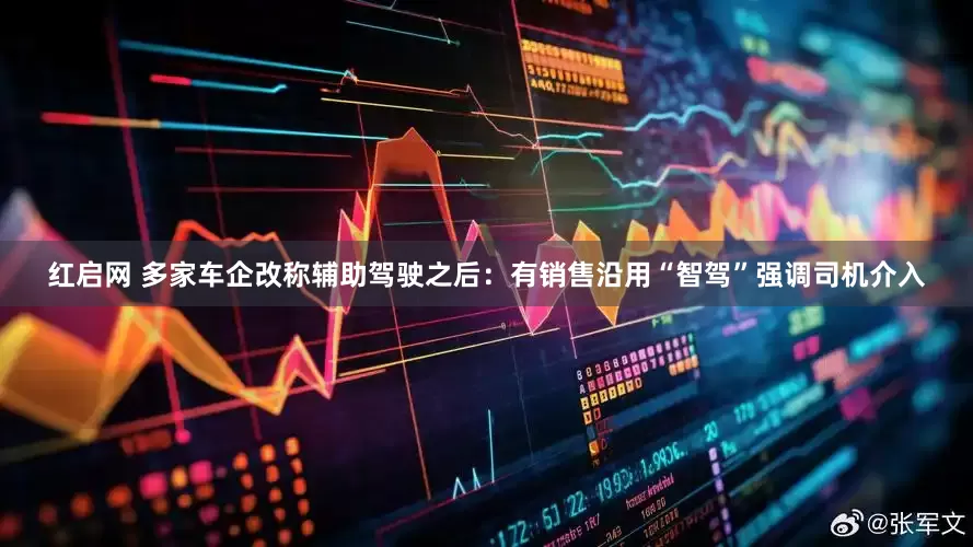 红启网 多家车企改称辅助驾驶之后：有销售沿用“智驾”强调司机介入