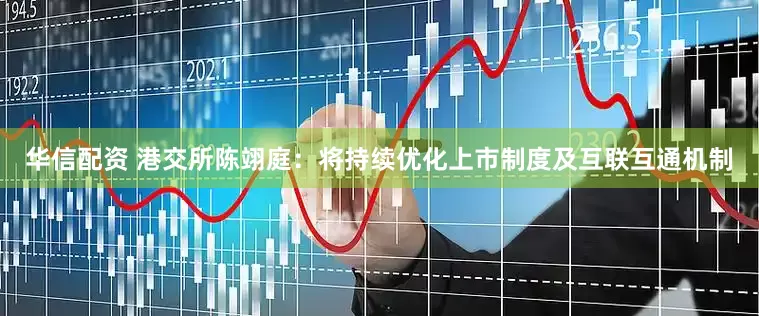 华信配资 港交所陈翊庭：将持续优化上市制度及互联互通机制