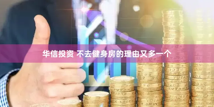 华信投资 不去健身房的理由又多一个