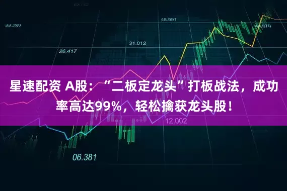 星速配资 A股：“二板定龙头”打板战法，成功率高达99%，轻松擒获龙头股！