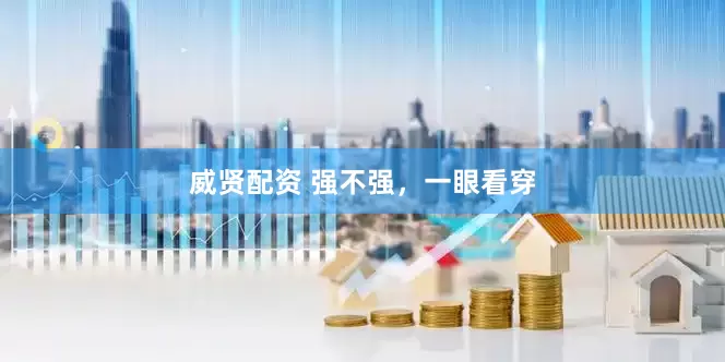 威贤配资 强不强，一眼看穿