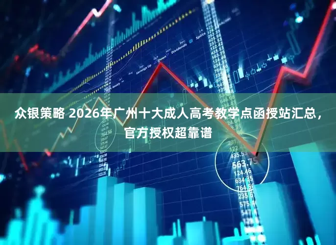 众银策略 2026年广州十大成人高考教学点函授站汇总，官方授权超靠谱
