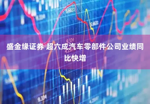 盛金缘证券 超六成汽车零部件公司业绩同比快增